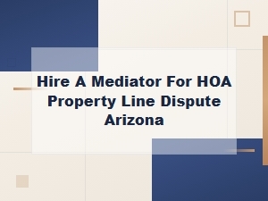 Hire a Mediator for Hoa Property Line Disputes in Arizona