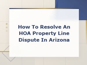 How to Resolve Hoa Property Line Disputes in Arizona